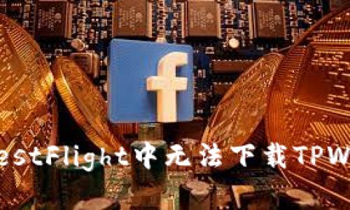 如何解决在TestFlight中无法下载TPWallet的问题？
