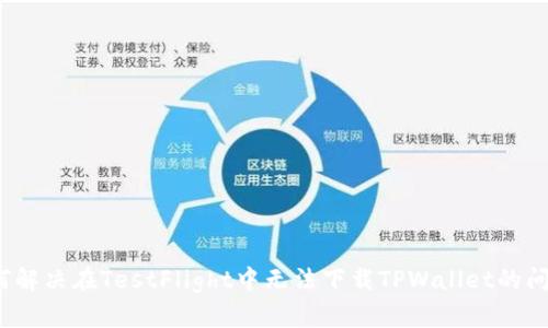 如何解决在TestFlight中无法下载TPWallet的问题？